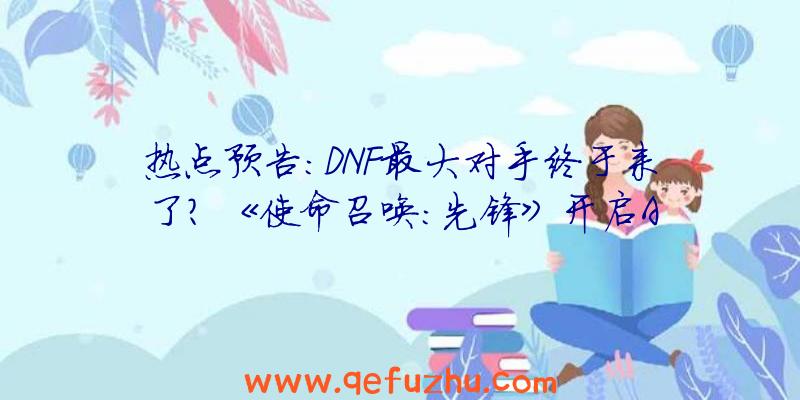 热点预告：DNF最大对手终于来了？